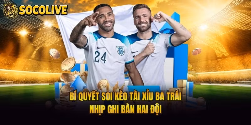 Bí Quyết Soi Kèo Tài Xỉu Ba Trái – Nhịp Ghi Bàn Hai Đội