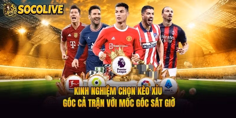 Kinh Nghiệm Chọn Kèo Xỉu Góc Cả Trận Với Mốc Góc Sát Giờ