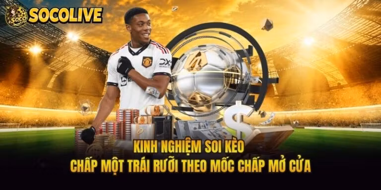 Kinh Nghiệm Soi Kèo Chấp Một Trái Rưỡi Theo Mốc Chấp Mở Cửa