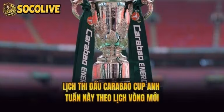 Lịch Thi Đấu Carabao Cup Anh Tuần Này Theo Lịch Vòng Mới
