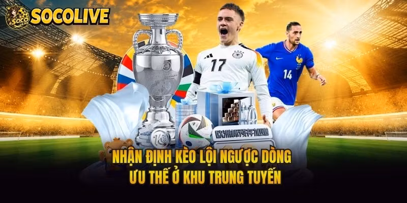 Nhận Định Kèo Lội Ngược Dòng - Ưu Thế Ở Khu Trung Tuyến