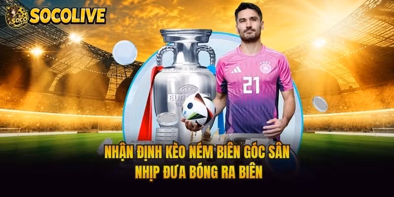 Nhận Định Kèo Ném Biên Góc Sân - Nhịp Đưa Bóng Ra Biên