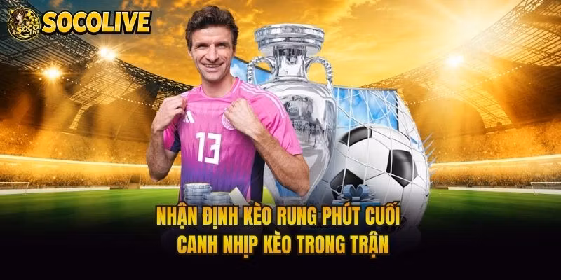 Nhận Định Kèo Rung Phút Cuối - Canh Nhịp Kèo Trong Trận
