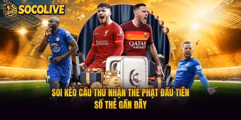 Soi Kèo Cầu Thủ Nhận Thẻ Phạt Đầu Tiên – Số Thẻ Gần Đây