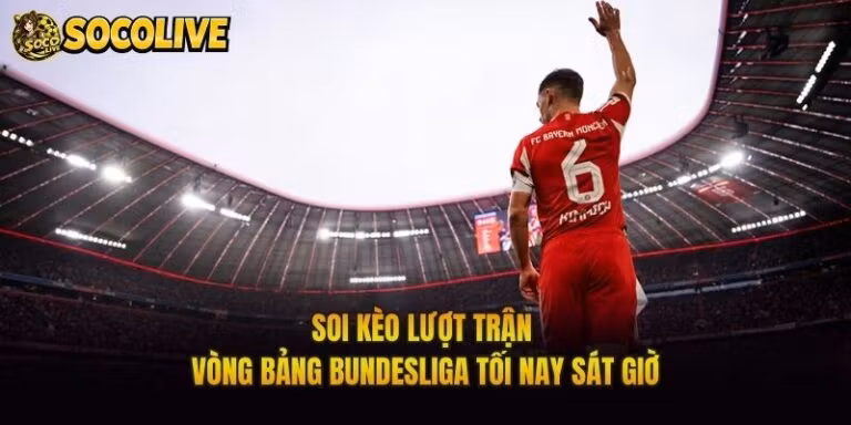 Soi Kèo Lượt Trận Vòng Bảng Bundesliga Tối Nay Sát Giờ