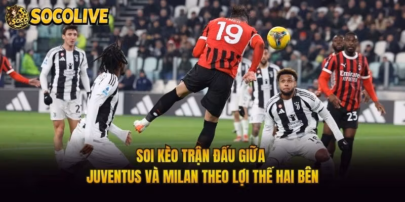 Soi Kèo Trận Đấu Giữa Juventus Và Milan Theo Lợi Thế Hai Bên