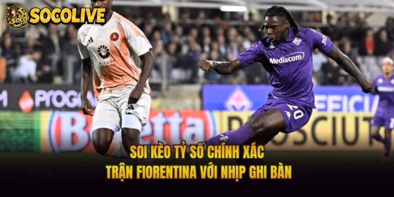Soi Kèo Tỷ Số Chính Xác Trận Fiorentina Với Nhịp Ghi Bàn