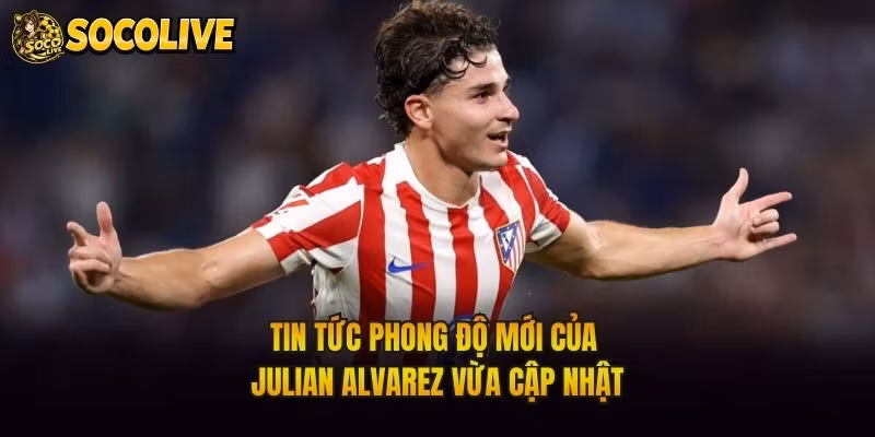 Tin Tức Phong Độ Mới Của Julian Alvarez Vừa Cập Nhật